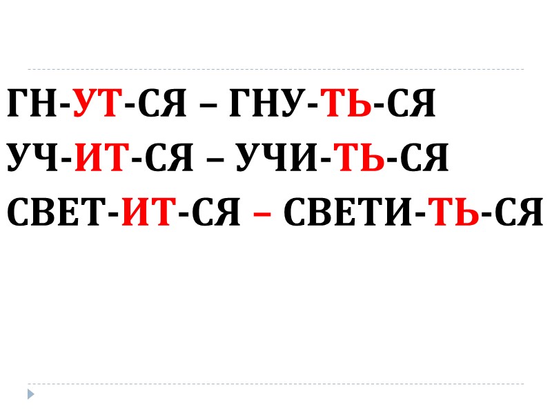ГН-УТ-СЯ – ГНУ-ТЬ-СЯ УЧ-ИТ-СЯ – УЧИ-ТЬ-СЯ СВЕТ-ИТ-СЯ – СВЕТИ-ТЬ-СЯ
